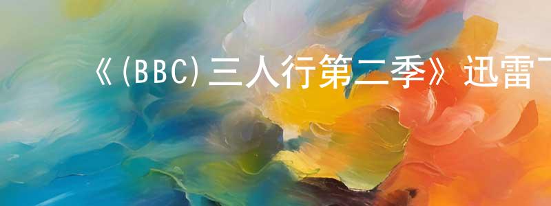 曹敏杰的动漫综艺大全,《(BBC)三人行第二季》迅雷下载/在线观看-都市情感-美剧天堂
